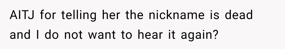 AITJ for telling her the nickname is dead and I do not want to hear it again?
