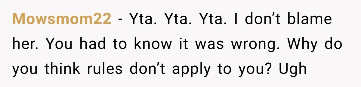Mowsmom22 − Yta. Yta. Yta. I don’t blame her. You had to know it was wrong. Why do you think rules don’t apply to you? Ugh