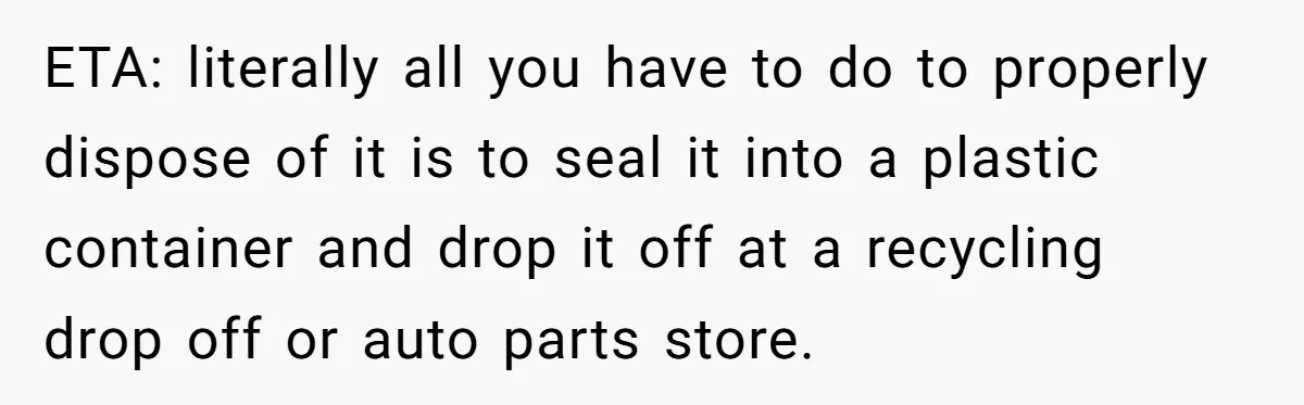 ETA: literally all you have to do to properly dispose of it is to seal it into a plastic container and drop it off at a recycling drop off or...