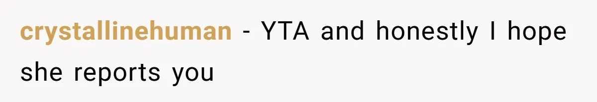crystallinehuman − YTA and honestly I hope she reports you