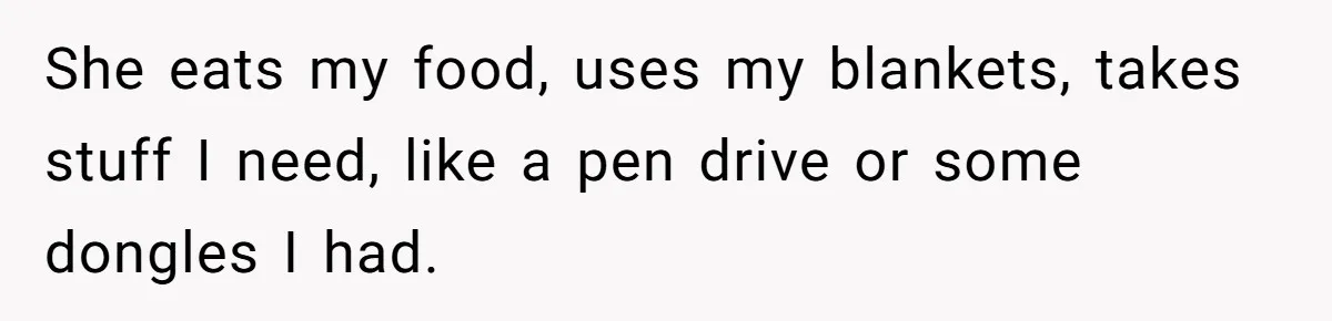 She eats my food, uses my blankets, takes stuff I need, like a pen drive or some dongles I had.