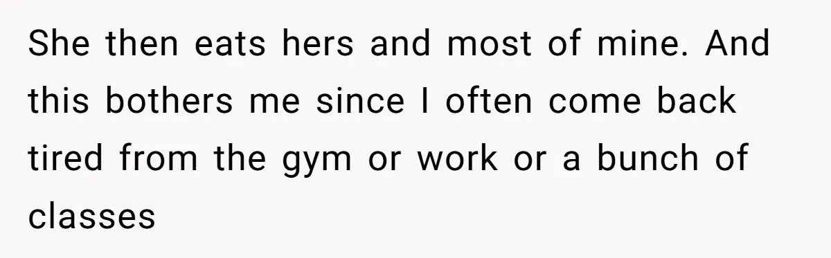 She then eats hers and most of mine. And this bothers me since I often come back tired from the gym or work or a bunch of classes