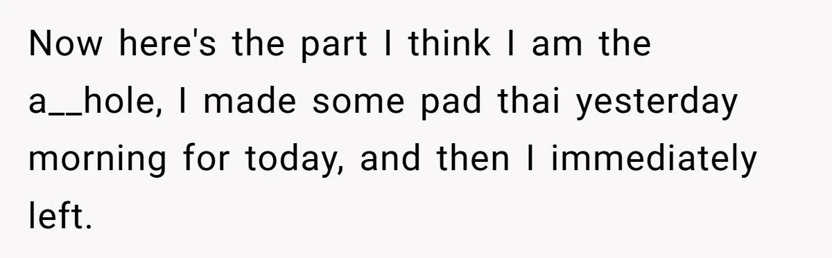 Now here's the part I think I am the a__hole, I made some pad thai yesterday morning for today, and then I immediately left.