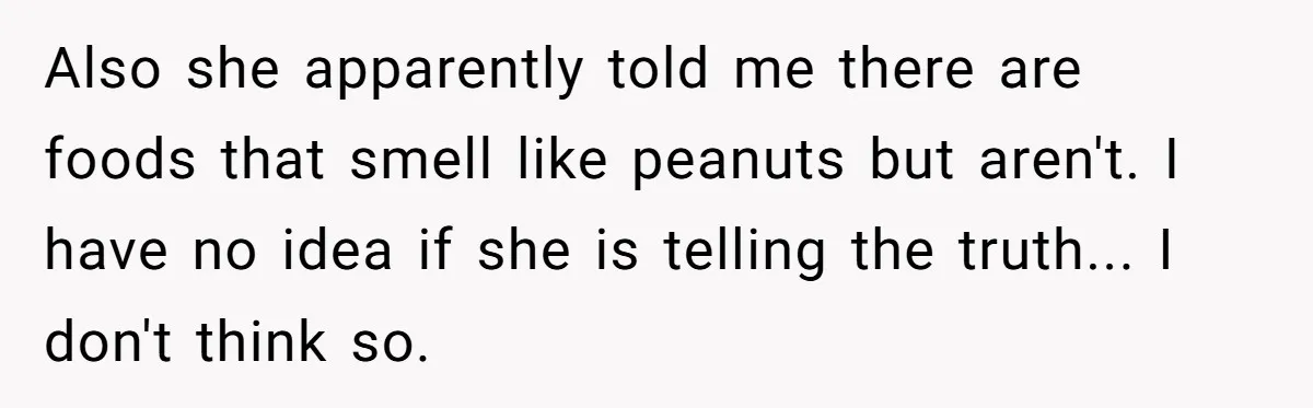 Also she apparently told me there are foods that smell like peanuts but aren't. I have no idea if she is telling the truth... I don't think so.