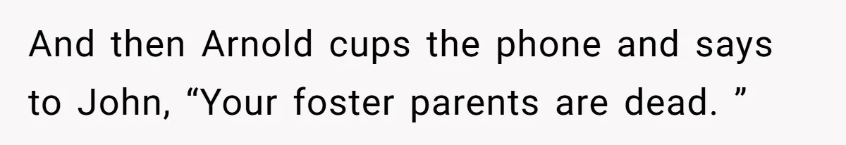 And then Arnold cups the phone and says to John, “Your foster parents are dead. ”