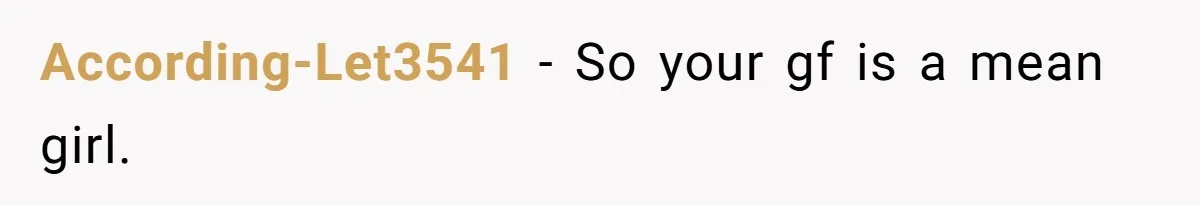 According-Let3541 − So your gf is a mean girl.
