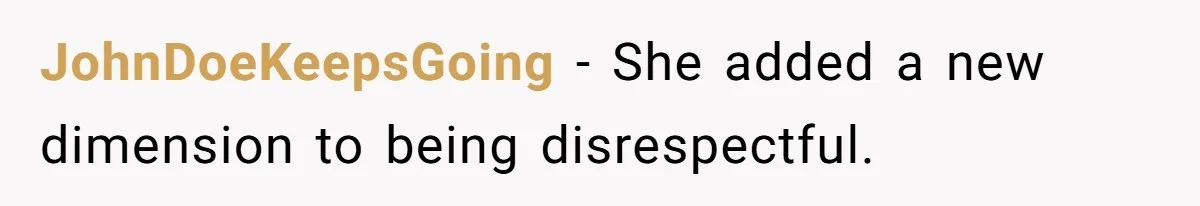 JohnDoeKeepsGoing − She added a new dimension to being disrespectful.
