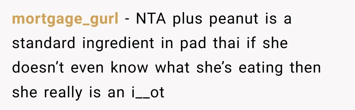 mortgage_gurl − NTA plus peanut is a standard ingredient in pad thai if she doesn’t even know what she’s eating then she really is an i__ot