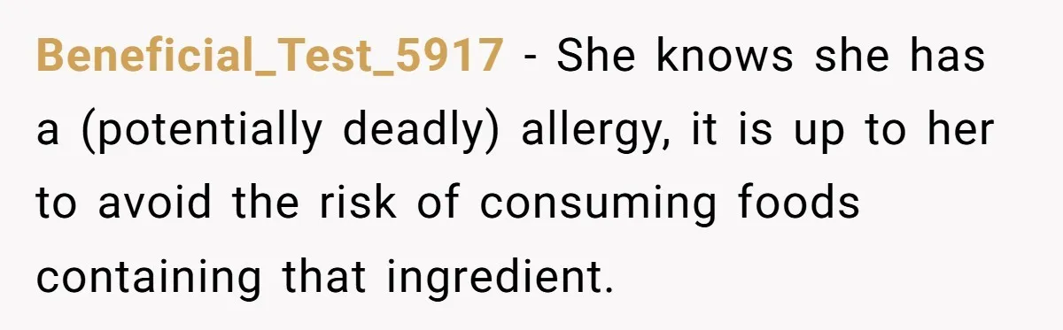 Beneficial_Test_5917 − She knows she has a (potentially deadly) allergy, it is up to her to avoid the risk of consuming foods containing that ingredient.