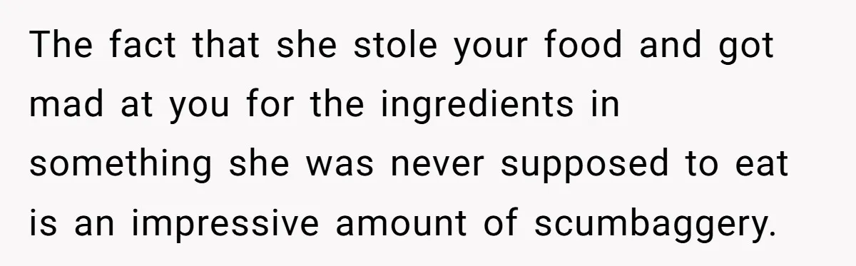 The fact that she stole your food and got mad at you for the ingredients in something she was never supposed to eat is an impressive amount of scumbaggery.