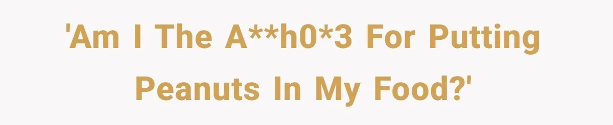 'Am I the A**h0*3 for putting peanuts in my food?'