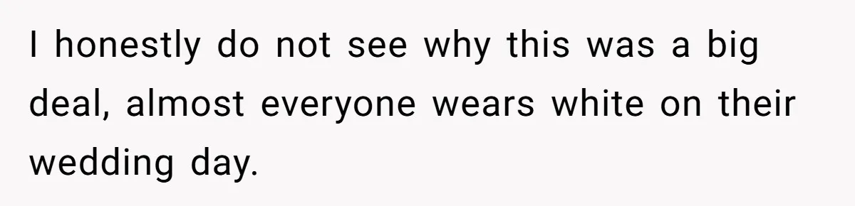 I honestly do not see why this was a big deal, almost everyone wears white on their wedding day.
