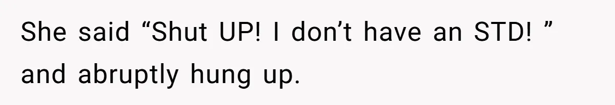 She said “Shut UP! I don’t have an STD! ” and abruptly hung up.