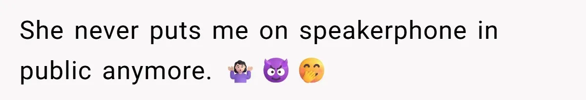 She never puts me on speakerphone in public anymore. 🤷🏻‍♀️😈🤭