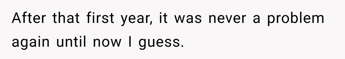 After that first year, it was never a problem again until now I guess.