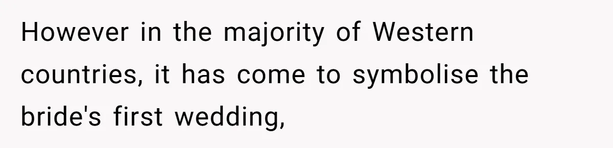 However in the majority of Western countries, it has come to symbolise the bride's first wedding,