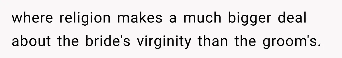where religion makes a much bigger deal about the bride's virginity than the groom's.
