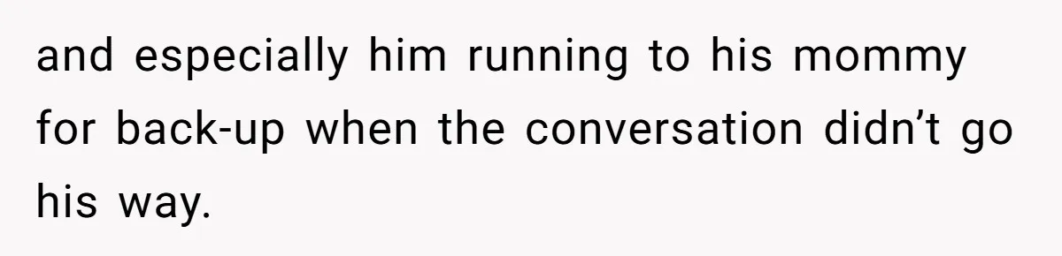 and especially him running to his mommy for back-up when the conversation didn’t go his way.
