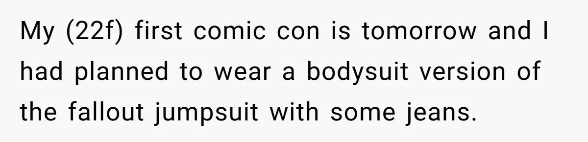 My (22f) first comic con is tomorrow and I had planned to wear a bodysuit version of the fallout jumpsuit with some jeans.