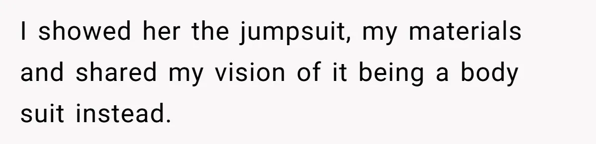 I showed her the jumpsuit, my materials and shared my vision of it being a body suit instead.