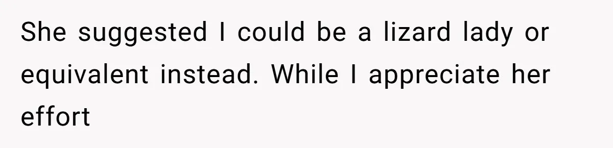 She suggested I could be a lizard lady or equivalent instead. While I appreciate her effort