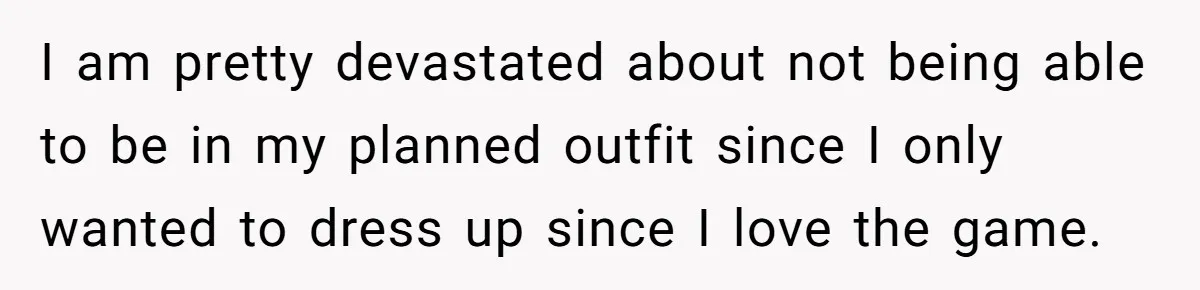 I am pretty devastated about not being able to be in my planned outfit since I only wanted to dress up since I love the game.