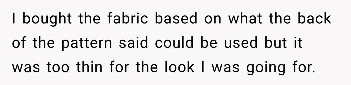 I bought the fabric based on what the back of the pattern said could be used but it was too thin for the look I was going for.