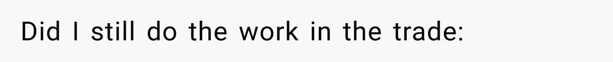 Did I still do the work in the trade: