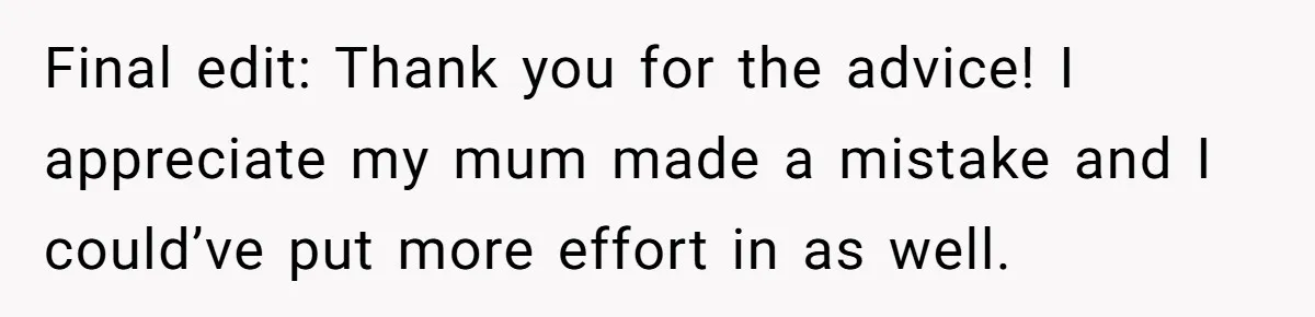 Final edit: Thank you for the advice! I appreciate my mum made a mistake and I could’ve put more effort in as well.