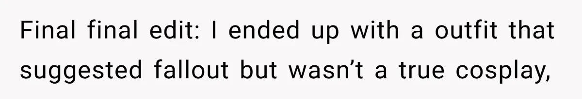 Final final edit: I ended up with a outfit that suggested fallout but wasn’t a true cosplay,