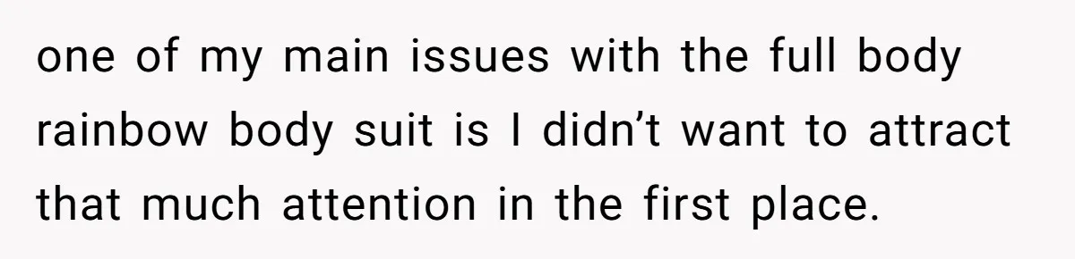 one of my main issues with the full body rainbow body suit is I didn’t want to attract that much attention in the first place.