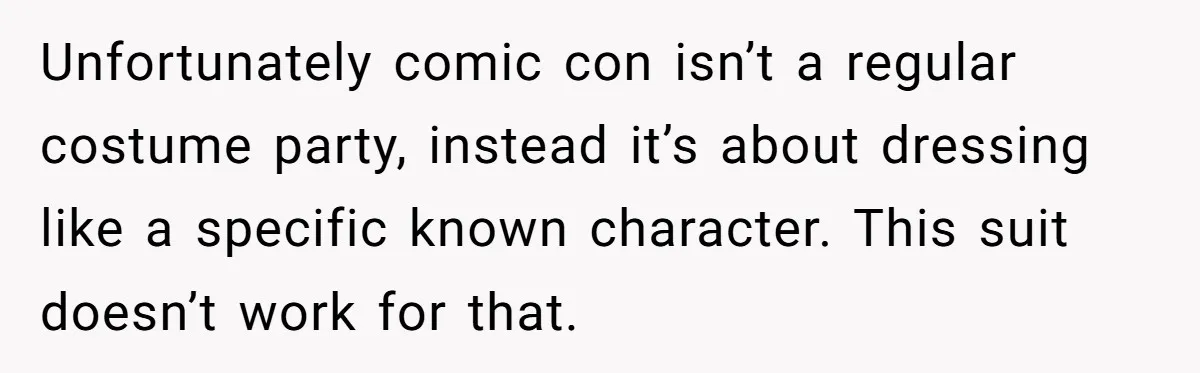 Unfortunately comic con isn’t a regular costume party, instead it’s about dressing like a specific known character. This suit doesn’t work for that.