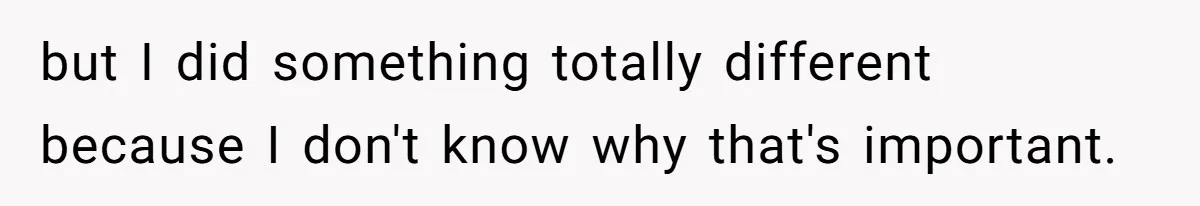 but I did something totally different because I don't know why that's important.