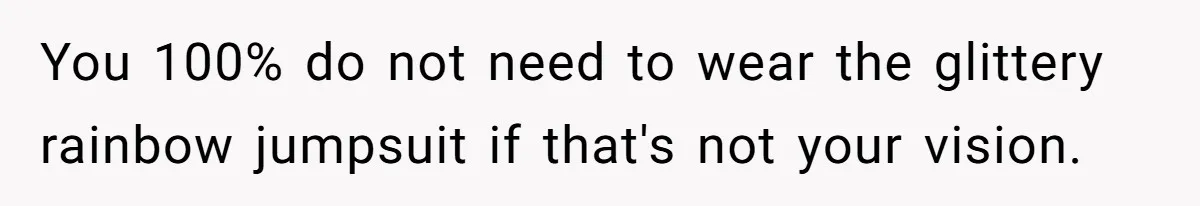 You 100% do not need to wear the glittery rainbow jumpsuit if that's not your vision.