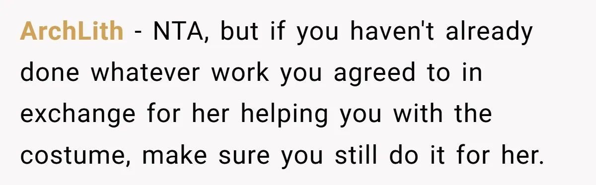 ArchLith − NTA, but if you haven't already done whatever work you agreed to in exchange for her helping you with the costume, make sure you still do it for...