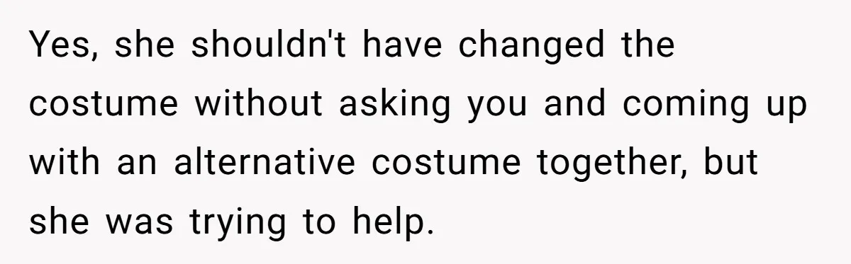 Yes, she shouldn't have changed the costume without asking you and coming up with an alternative costume together, but she was trying to help.