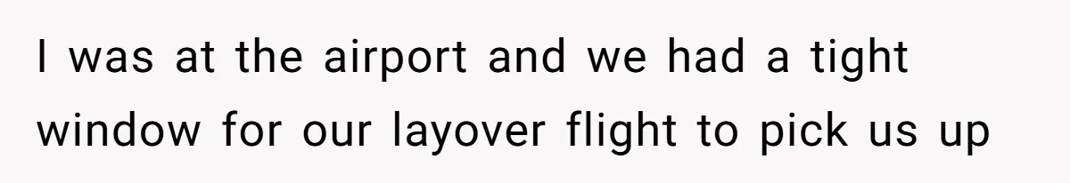 I was at the airport and we had a tight window for our layover flight to pick us up