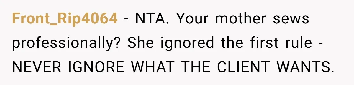 Front_Rip4064 − NTA. Your mother sews professionally? She ignored the first rule - NEVER IGNORE WHAT THE CLIENT WANTS.