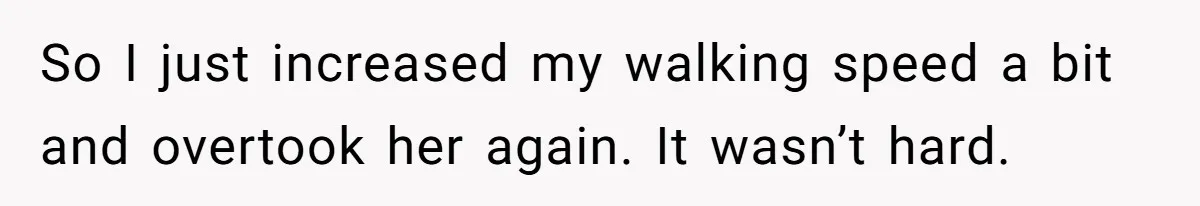 So I just increased my walking speed a bit and overtook her again. It wasn’t hard.