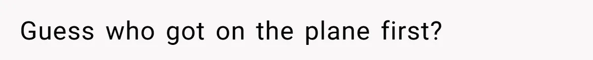 Guess who got on the plane first?