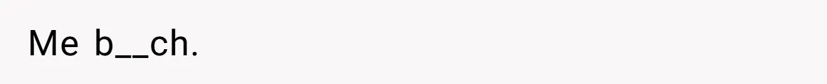 Me b__ch.