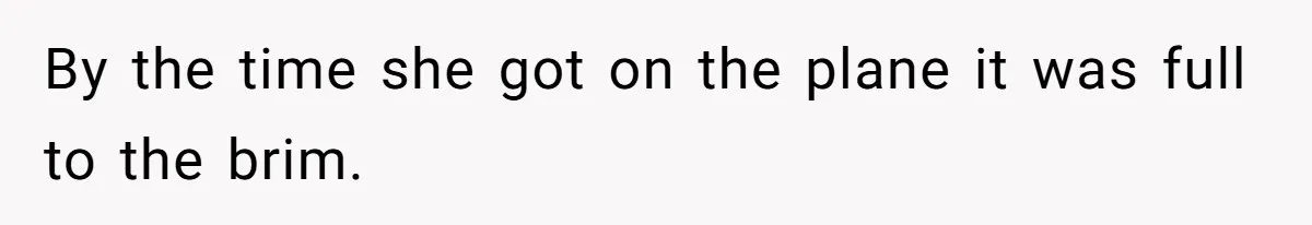 By the time she got on the plane it was full to the brim.