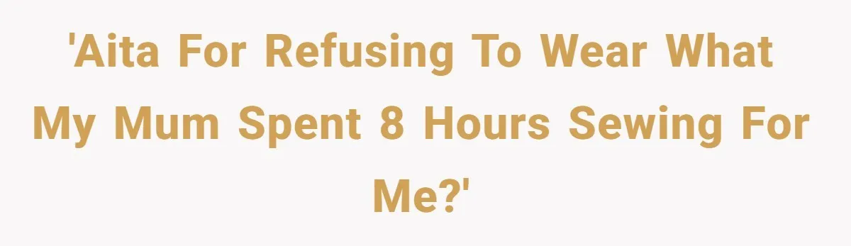 'AITA For refusing to wear what my mum spent 8 hours sewing for me?'