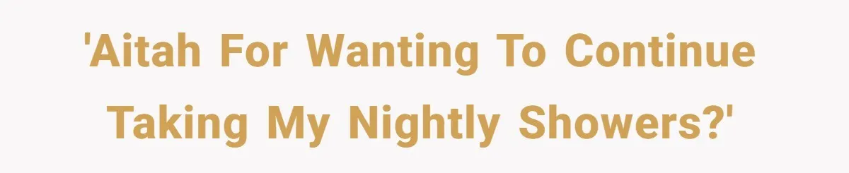 'AITAH for wanting to continue taking my nightly showers?'