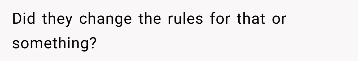 Did they change the rules for that or something?