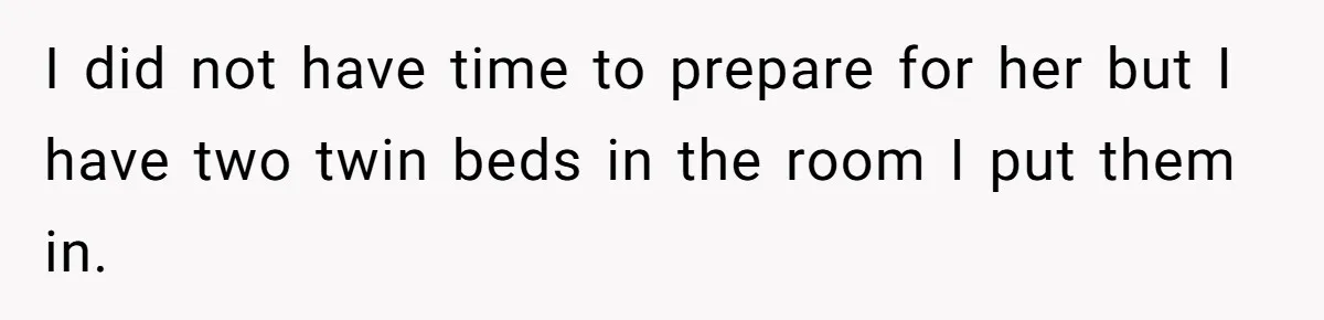 I did not have time to prepare for her but I have two twin beds in the room I put them in.