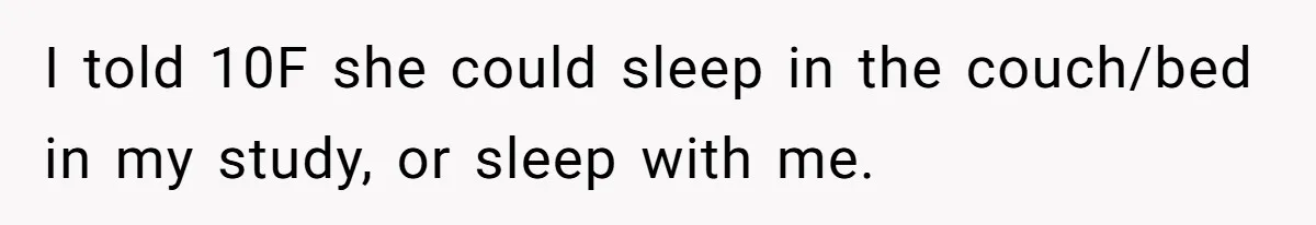I told 10F she could sleep in the couch/bed in my study, or sleep with me.