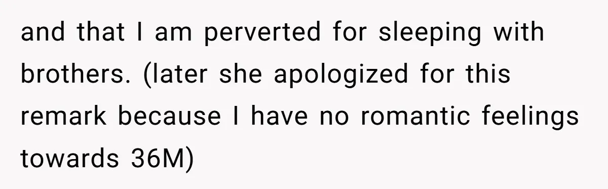 and that I am perverted for sleeping with brothers. (later she apologized for this remark because I have no romantic feelings towards 36M)