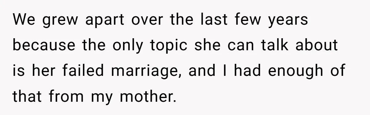 We grew apart over the last few years because the only topic she can talk about is her failed marriage, and I had enough of that from my mother.
