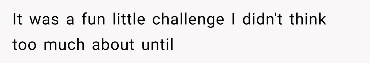 It was a fun little challenge I didn't think too much about until